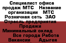 Специалист офиса продаж МТС › Название организации ­ МТС, Розничная сеть, ЗАО › Отрасль предприятия ­ Продажи › Минимальный оклад ­ 60 000 - Все города Работа » Вакансии   . Адыгея респ.,Майкоп г.